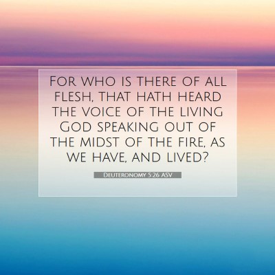 Picture 07 - Deuteronomy 5:26 ASV - For who is there of all flesh, that hath heard - Bible Verse Picture