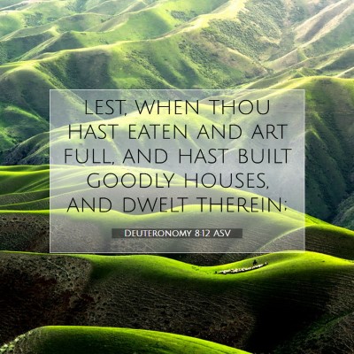 Picture 07 - Deuteronomy 8:12 ASV - lest, when thou hast eaten and art full, and hast - Bible Verse Picture
