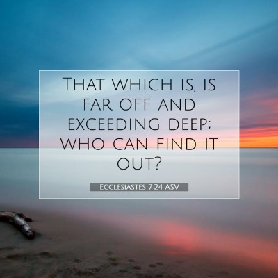 Picture 07 - Ecclesiastes 7:24 ASV - That which is, is far off and exceeding deep; who - Bible Verse Picture