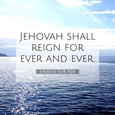 Picture 07 - Exodus 15:18 ASV - Jehovah shall reign for ever and - Bible Verse Picture