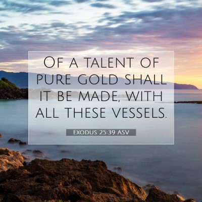 Picture 07 - Exodus 25:39 ASV - Of a talent of pure gold shall it be made, with - Bible Verse Picture