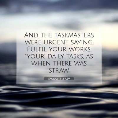 Picture 07 - Exodus 5:13 ASV - And the taskmasters were urgent saying, Fulfil - Bible Verse Picture