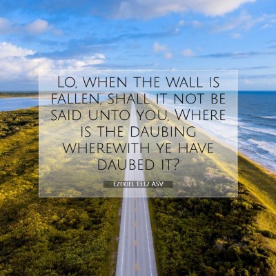 Picture 07 - Ezekiel 13:12 ASV - Lo, when the wall is fallen, shall it not be said - Bible Verse Picture