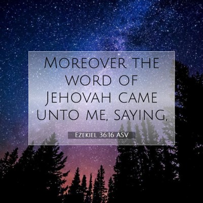 Picture 07 - Ezekiel 36:16 ASV - Moreover the word of Jehovah came unto me, - Bible Verse Picture