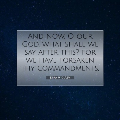 Picture 07 - Ezra 9:10 ASV - And now, O our God, what shall we say after this? - Bible Verse Picture