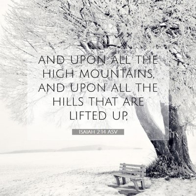 Picture 07 - Isaiah 2:14 ASV - and upon all the high mountains, and upon all the - Bible Verse Picture