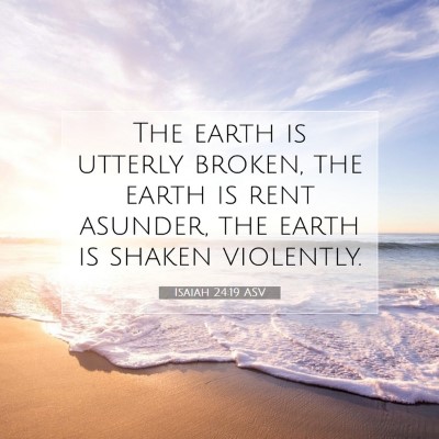 Picture 07 - Isaiah 24:19 ASV - The earth is utterly broken, the earth is rent - Bible Verse Picture