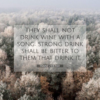 Picture 07 - Isaiah 24:9 ASV - They shall not drink wine with a song; strong - Bible Verse Picture