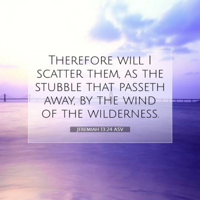 Picture 07 - Jeremiah 13:24 ASV - Therefore will I scatter them, as the stubble - Bible Verse Picture