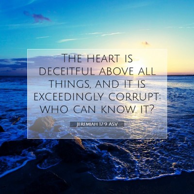 Picture 07 - Jeremiah 17:9 ASV - The heart is deceitful above all things, and it - Bible Verse Picture