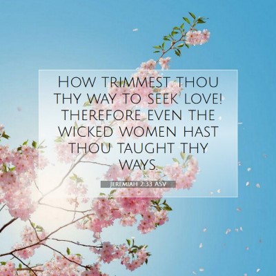 Picture 07 - Jeremiah 2:33 ASV - How trimmest thou thy way to seek love! therefore - Bible Verse Picture