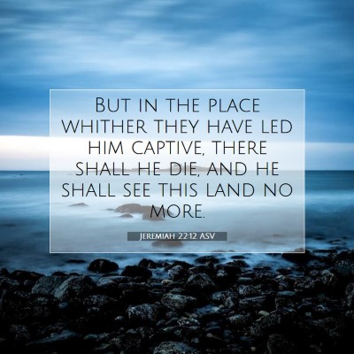 Picture 07 - Jeremiah 22:12 ASV - But in the place whither they have led him - Bible Verse Picture
