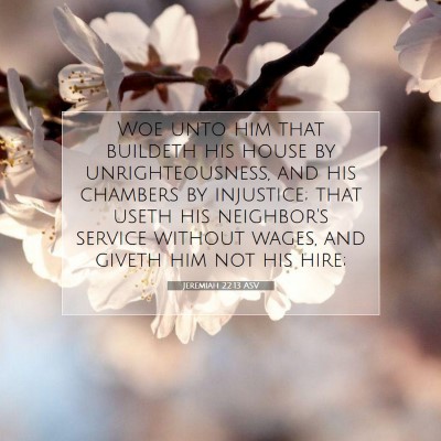 Picture 07 - Jeremiah 22:13 ASV - Woe unto him that buildeth his house by - Bible Verse Picture