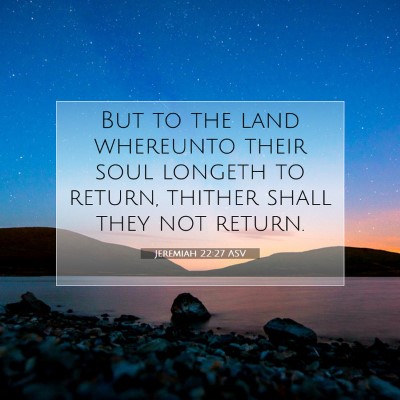 Picture 07 - Jeremiah 22:27 ASV - But to the land whereunto their soul longeth to - Bible Verse Picture