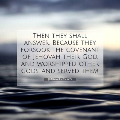 Picture 07 - Jeremiah 22:9 ASV - Then they shall answer, Because they forsook the - Bible Verse Picture