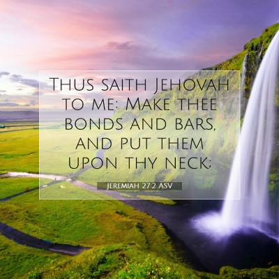 Picture 07 - Jeremiah 27:2 ASV - Thus saith Jehovah to me: Make thee bonds and - Bible Verse Picture