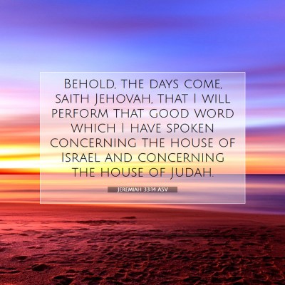 Picture 07 - Jeremiah 33:14 ASV - Behold, the days come, saith Jehovah, that I will - Bible Verse Picture