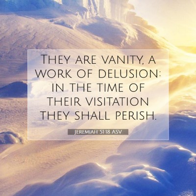 Picture 07 - Jeremiah 51:18 ASV - They are vanity, a work of delusion: in the time - Bible Verse Picture