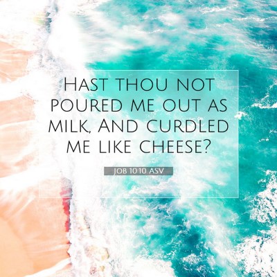 Picture 07 - Job 10:10 ASV - Hast thou not poured me out as milk, And curdled - Bible Verse Picture
