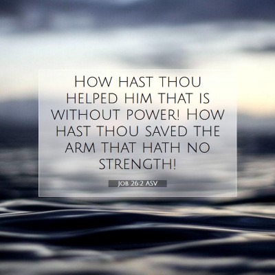 Picture 07 - Job 26:2 ASV - How hast thou helped him that is without power! - Bible Verse Picture