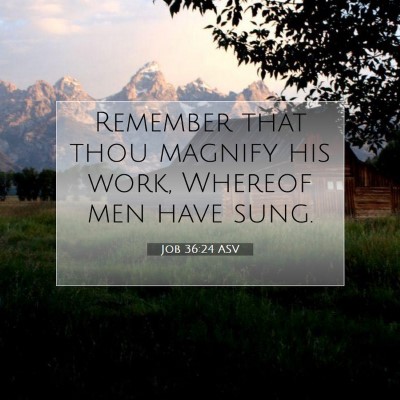 Picture 07 - Job 36:24 ASV - Remember that thou magnify his work, Whereof men - Bible Verse Picture