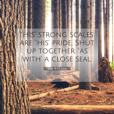Picture 07 - Job 41:15 ASV - `His' strong scales are `his' pride, Shut up - Bible Verse Picture