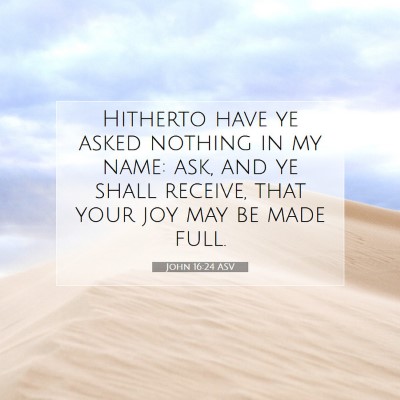 Picture 07 - John 16:24 ASV - Hitherto have ye asked nothing in my name: ask, - Bible Verse Picture