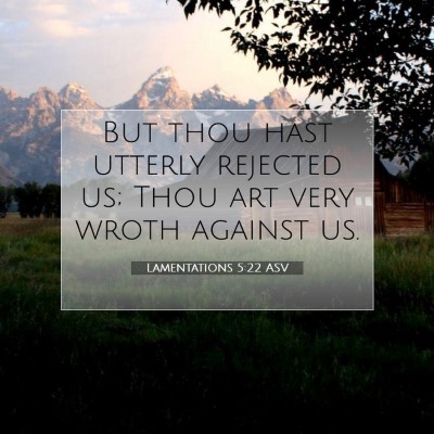 Picture 07 - Lamentations 5:22 ASV - But thou hast utterly rejected us; Thou art very - Bible Verse Picture