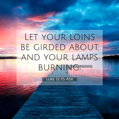 Picture 07 - Luke 12:35 ASV - Let your loins be girded about, and your lamps - Bible Verse Picture