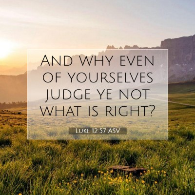 Picture 07 - Luke 12:57 ASV - And why even of yourselves judge ye not what is - Bible Verse Picture