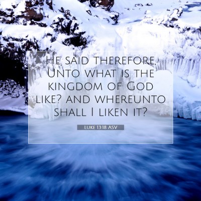 Picture 07 - Luke 13:18 ASV - He said therefore, Unto what is the kingdom of - Bible Verse Picture