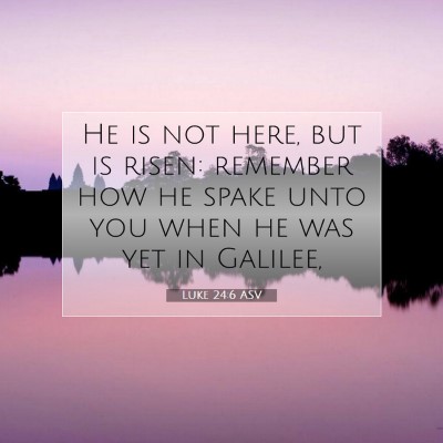 Picture 07 - Luke 24:6 ASV - He is not here, but is risen: remember how he - Bible Verse Picture