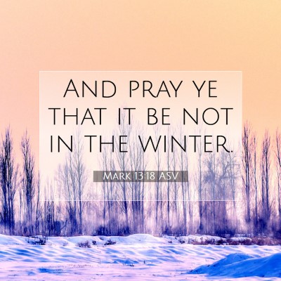 Picture 07 - Mark 13:18 ASV - And pray ye that it be not in the - Bible Verse Picture