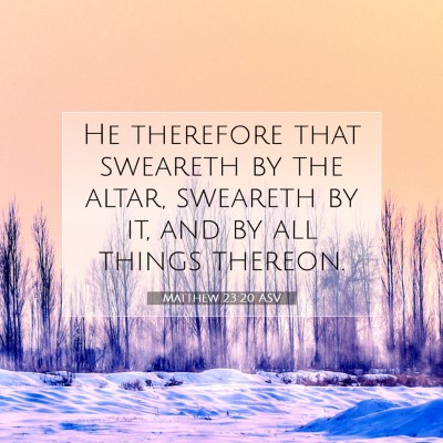 Picture 07 - Matthew 23:20 ASV - He therefore that sweareth by the altar, sweareth - Bible Verse Picture