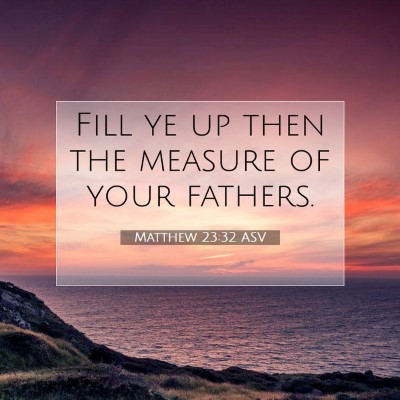 Picture 07 - Matthew 23:32 ASV - Fill ye up then the measure of your - Bible Verse Picture