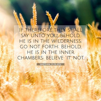 Picture 07 - Matthew 24:26 ASV - If therefore they shall say unto you, Behold, he - Bible Verse Picture