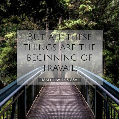 Picture 07 - Matthew 24:8 ASV - But all these things are the beginning of - Bible Verse Picture