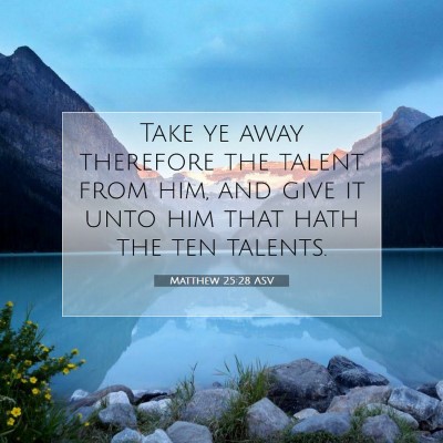 Picture 07 - Matthew 25:28 ASV - Take ye away therefore the talent from him, and - Bible Verse Picture