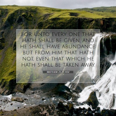 Picture 07 - Matthew 25:29 ASV - For unto every one that hath shall be given, and - Bible Verse Picture