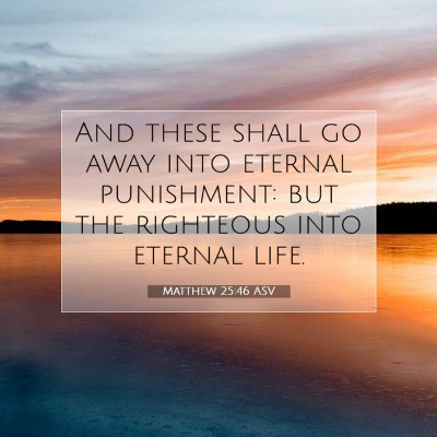 Picture 07 - Matthew 25:46 ASV - And these shall go away into eternal punishment: - Bible Verse Picture