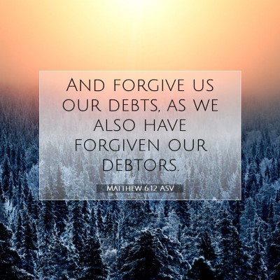 Picture 07 - Matthew 6:12 ASV - And forgive us our debts, as we also have - Bible Verse Picture