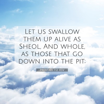Picture 07 - Proverbs 1:12 ASV - Let us swallow them up alive as Sheol, And whole, - Bible Verse Picture