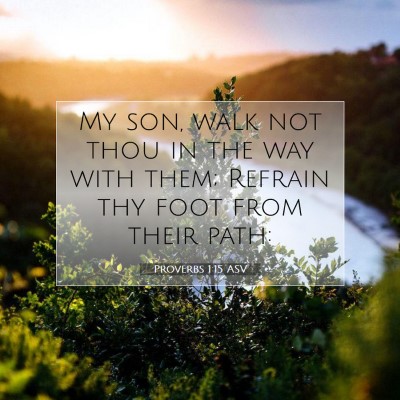 Picture 07 - Proverbs 1:15 ASV - My son, walk not thou in the way with them; - Bible Verse Picture