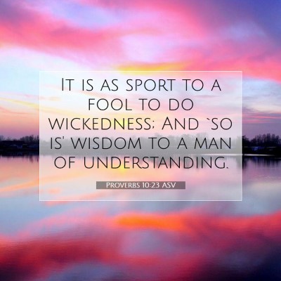 Picture 07 - Proverbs 10:23 ASV - It is as sport to a fool to do wickedness; And - Bible Verse Picture