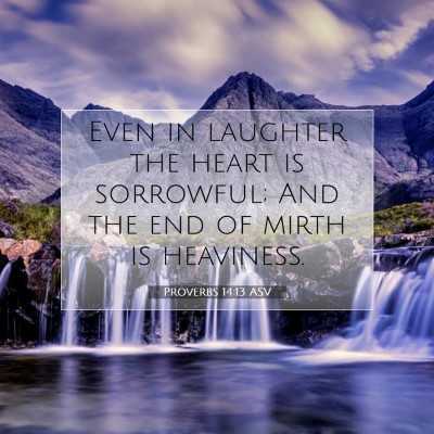 Picture 07 - Proverbs 14:13 ASV - Even in laughter the heart is sorrowful; And the - Bible Verse Picture