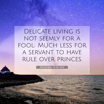 Picture 07 - Proverbs 19:10 ASV - Delicate living is not seemly for a fool; Much - Bible Verse Picture