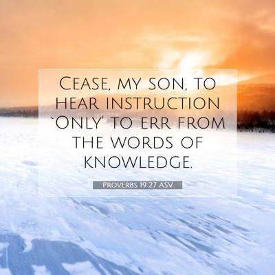 Picture 07 - Proverbs 19:27 ASV - Cease, my son, to hear instruction `Only' to err - Bible Verse Picture