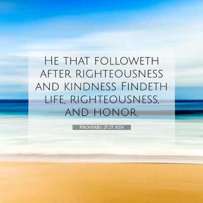Picture 07 - Proverbs 21:21 ASV - He that followeth after righteousness and - Bible Verse Picture