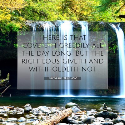 Picture 07 - Proverbs 21:26 ASV - There is that coveteth greedily all the day long; - Bible Verse Picture