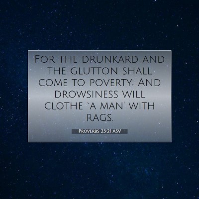 Picture 07 - Proverbs 23:21 ASV - For the drunkard and the glutton shall come to - Bible Verse Picture